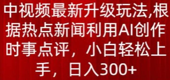 中视频最新升级玩法，根据热点新闻利用AI创作时事点评，日入300+【揭秘】-猴哥VIP资源站