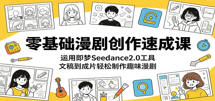 零基础漫剧创作速成课：运用即梦Seedance2.0工具，文稿到成片轻松制作趣味漫剧-猴哥VIP资源站