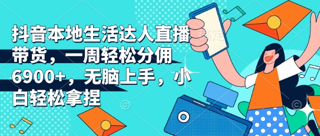 抖音本地生活达人直播带货,一周轻松分佣6900+,无脑上手,小白轻松拿捏【揭秘】-猴哥VIP资源站