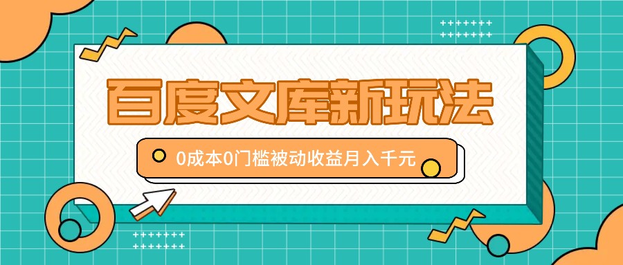 百度文库新玩法,0成本0门槛,新手小白也可以布局操作,被动收益月入千元-猴哥VIP资源站