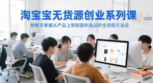 淘宝无货源创业系列课,助新手掌握从产品上架到盈利选品的全流程方法论-猴哥VIP资源站