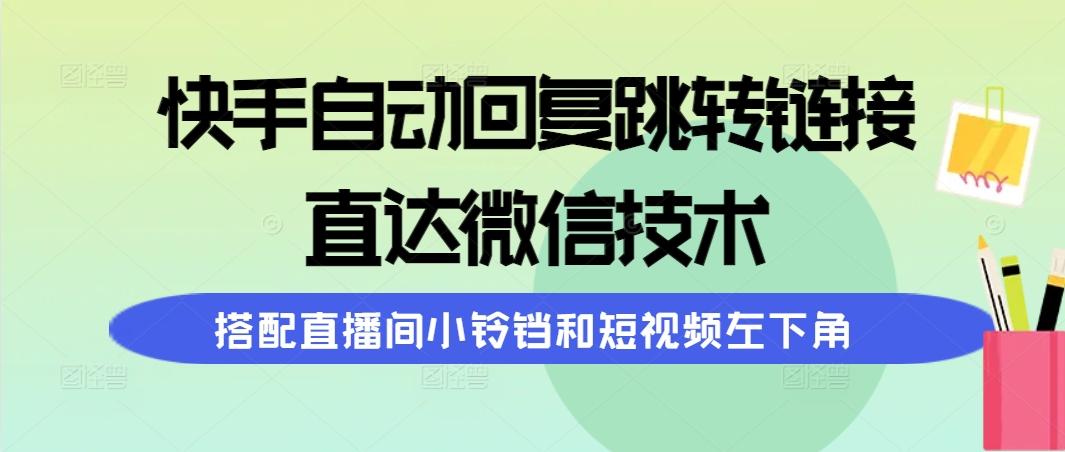 (9808期)快手自动回复跳转链接,直达微信技术,搭配直播间小铃铛和短视频左下角-猴哥VIP资源站