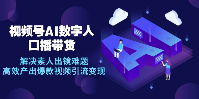 视频号数字人AI口播带货,解决素人出镜难题,高效产出爆款视频引流变现-猴哥VIP资源站