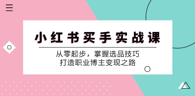小红书买手实战课：从零起步，掌握选品技巧，打造职业博主变现之路-猴哥VIP资源站