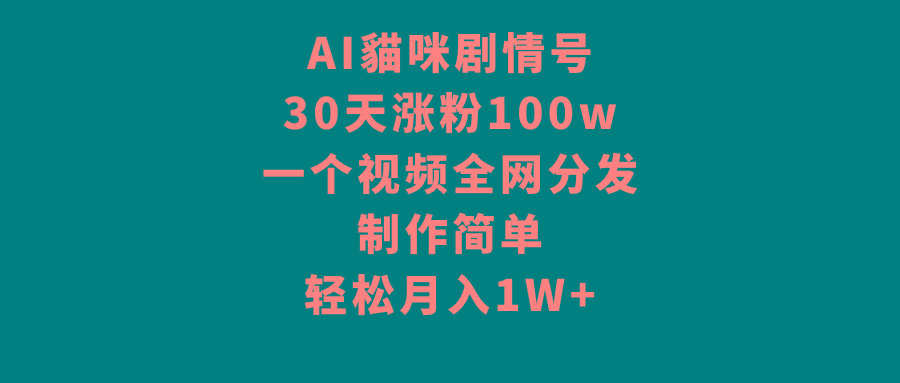 AI貓咪剧情号,30天涨粉100w,制作简单,一个视频全网分发,轻松月入1W+-猴哥VIP资源站