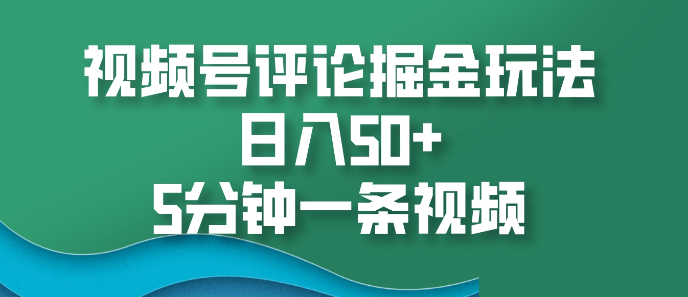 视频号评论掘金玩法，日入50+，5分钟一条视频-猴哥VIP资源站