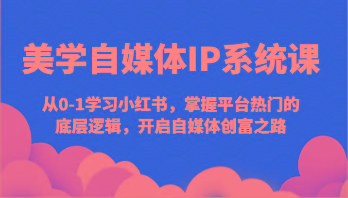 美学自媒体IP系统课-从0-1学习小红书,掌握平台热门的底层逻辑,开启自媒体创富之路-猴哥VIP资源站