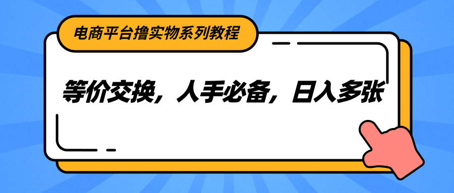 电商平台撸实物系列教程，等价交换，人手必备，日入多张-猴哥VIP资源站