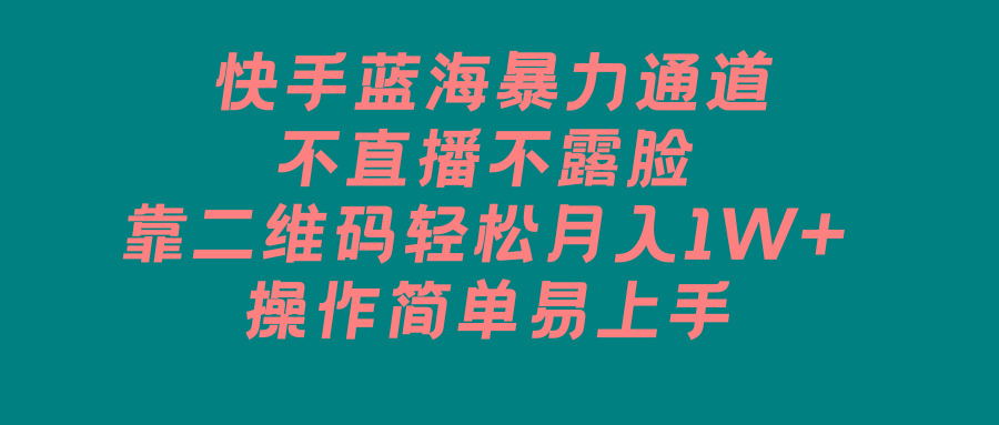 快手蓝海暴力通道，不直播不露脸，靠二维码轻松月入1W+，操作简单易上手-猴哥VIP资源站