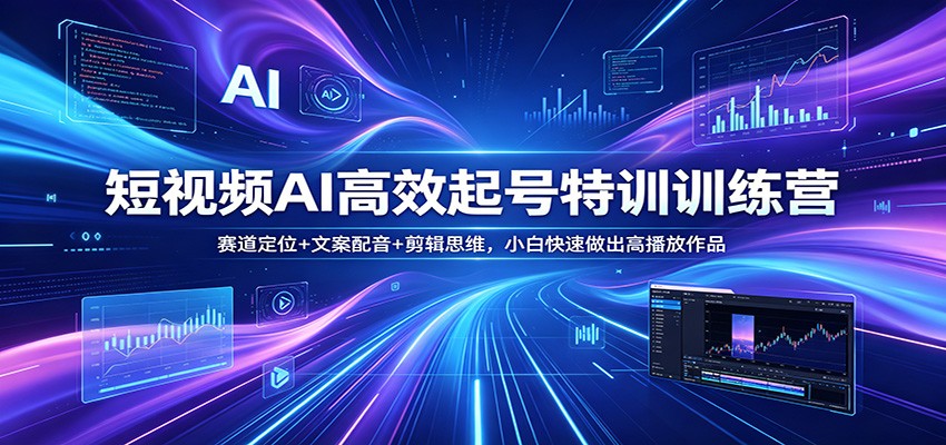 短视频AI高效起号特训训练营：赛道定位+文案配音+剪辑思维，小白快速做出高播放作品-猴哥VIP资源站