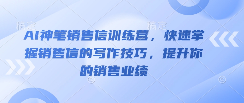 AI神笔销售信训练营，快速掌握销售信的写作技巧，提升你的销售业绩-猴哥VIP资源站