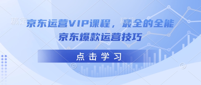 京东运营VIP课程，最全的全能京东爆款运营技巧-猴哥VIP资源站
