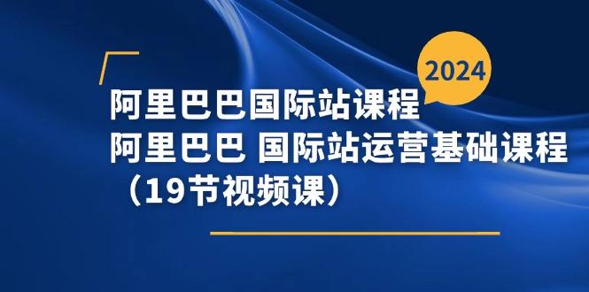 阿里巴巴-国际站课程，阿里巴巴 国际站运营基础课程(19节视频课-猴哥VIP资源站