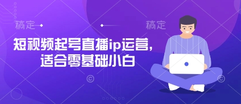 短视频起号直播ip运营,适合零基础小白-猴哥VIP资源站
