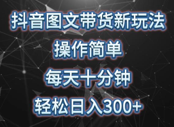 抖音图文带货新玩法, 操作简单,每天十分钟,轻松日入300+,可矩阵操作【揭秘】-猴哥VIP资源站