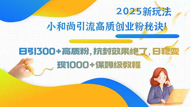 2025新玩法小和尚引流高质创业粉秘诀！日引300+高质粉，抗封效果绝了，…-猴哥VIP资源站