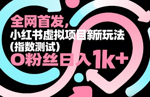 全网首发，小红书虚拟项目新玩法(指数测试)，0粉丝日入1k+，整个玩法完整拆解！-猴哥VIP资源站