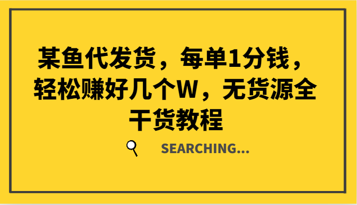 某鱼代发货，每单1分钱，轻松赚好几个W，无货源全干货教程-猴哥VIP资源站