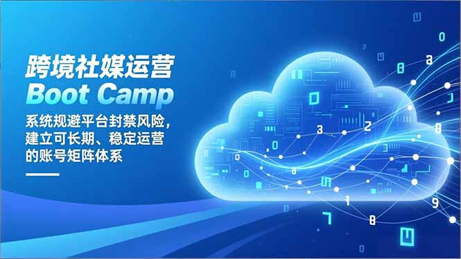 跨境社媒运营Boot Camp：系统规避平台封禁风险，建立可长期、稳定运营的账号矩阵体系-猴哥VIP资源站