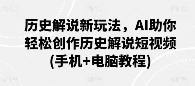 历史解说新玩法,AI助你轻松创作历史解说短视频(手机+电脑教程)-猴哥VIP资源站