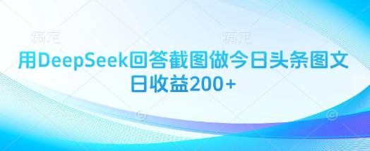 用DeepSeek回答截图做今日头条图文日收益200+-猴哥VIP资源站