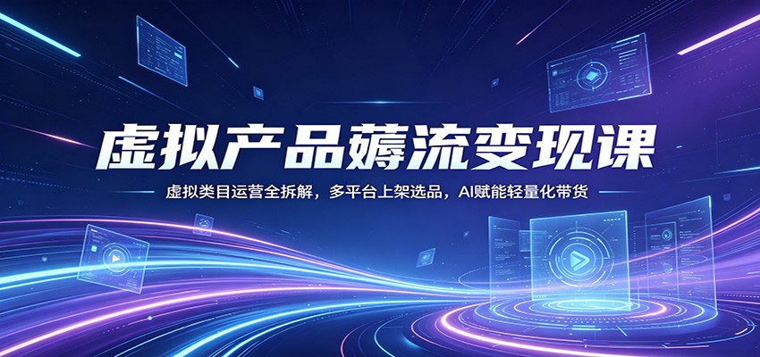 虚拟产品薅流变现课：虚拟类目运营全拆解，多平台上架选品，AI赋能轻量化带货-猴哥VIP资源站