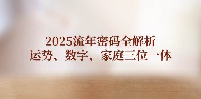 2025流年密码全解析，运势、数字、家庭三位一体-猴哥VIP资源站