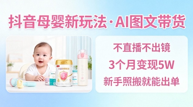 抖音母婴赛道新玩法，AI图文带货，不用直播，3个月变现5W，新手照搬就能出单-猴哥VIP资源站