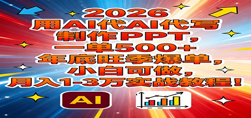 2026用AI代写制作PPT，一单500+，年底旺季爆单，小白可做，月入1-3万实战教程-猴哥VIP资源站