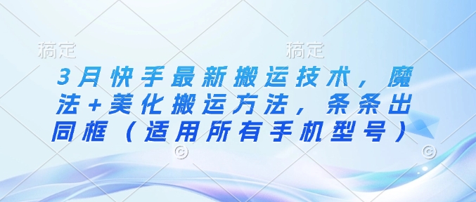 3月快手最新搬运技术,魔法+美化搬运方法,条条出同框(适用所有手机型号)-猴哥VIP资源站