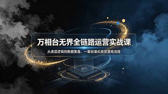 万相台无界全链路运营实战课，从底层逻辑到数据复盘，一套标准化投放落地流程-猴哥VIP资源站