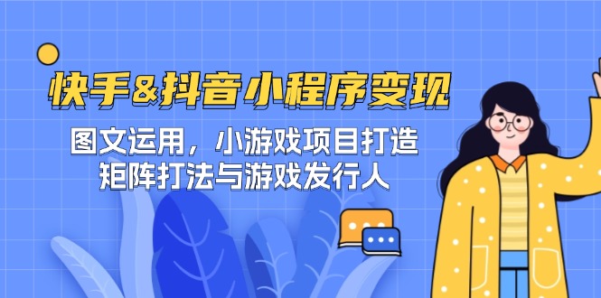 快手&抖音-小程序变现 图文运用/小游戏项目打造/矩阵打法与游戏发行人-猴哥VIP资源站