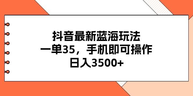 抖音最新蓝海玩法，一单35，手机即可操作，日入3500+，不了解一下真是…-猴哥VIP资源站