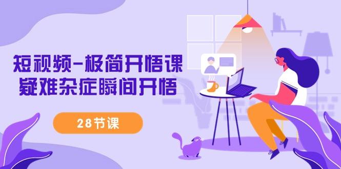 短视频-极简开悟课，疑难杂症瞬间开悟(28节课)-猴哥VIP资源站