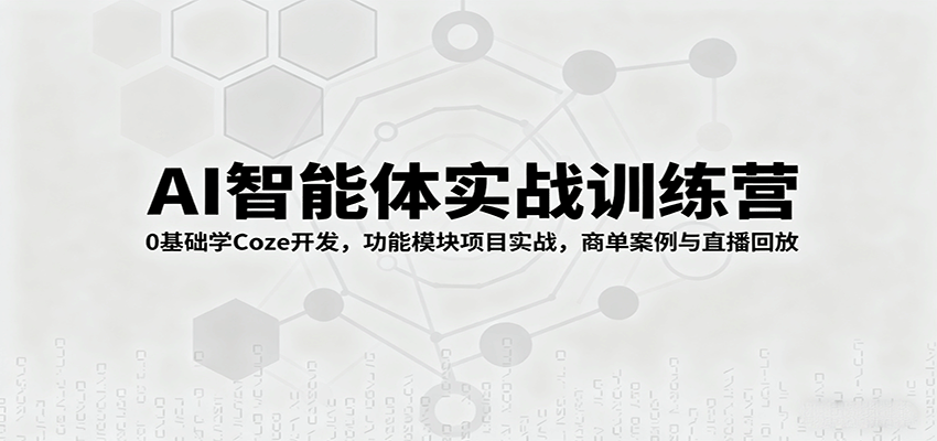 AI智能体实战训练营：0基础学Coze开发，功能模块项目实战，商单案例与直播回放-猴哥VIP资源站