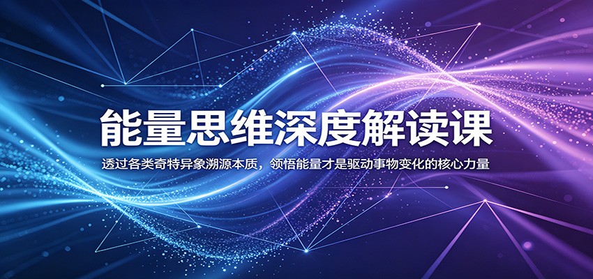 能量思维深度解读课：透过各类奇特异象溯源本质，领悟能量才是驱动事物变化的核心力量-猴哥VIP资源站