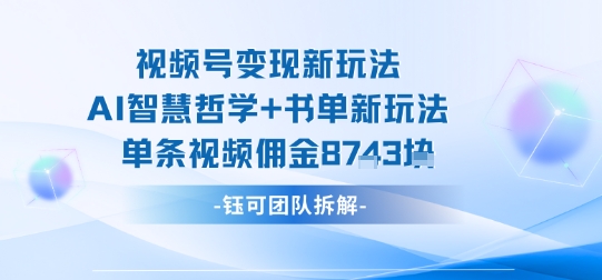 视频号变现新玩法，AI智慧哲学+书单新玩法，单条视频佣金1k+-猴哥VIP资源站