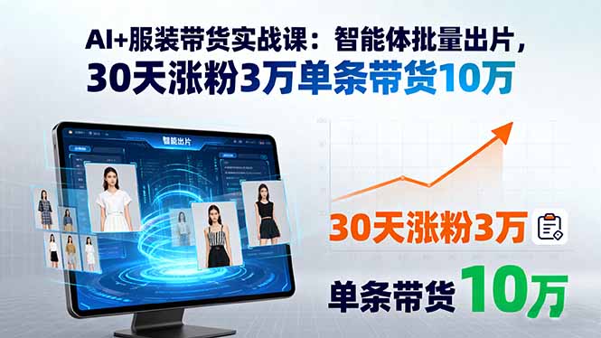 AI+服装带货实战课：智能体批量出片，30天涨粉3万单条带货10万-猴哥VIP资源站