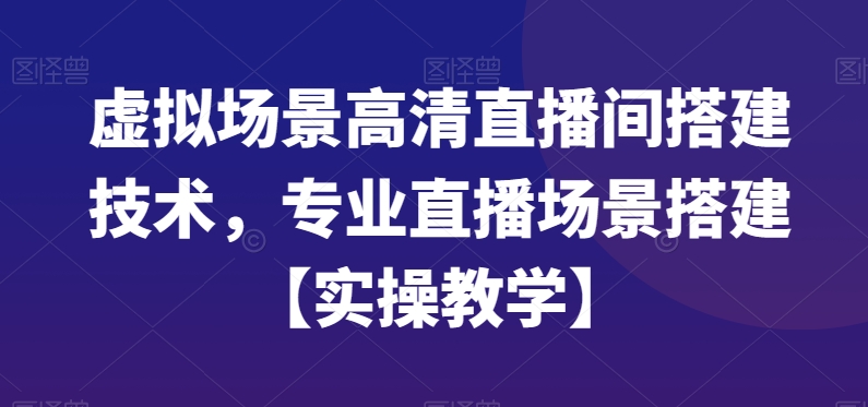 虚拟场景高清直播间搭建技术，专业直播场景搭建【实操教学】-猴哥VIP资源站