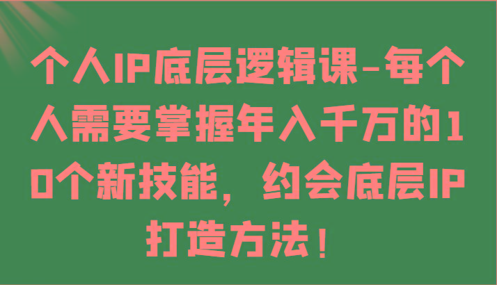 个人IP底层逻辑-掌握年入千万的10个新技能，约会底层IP的打造方法！-猴哥VIP资源站