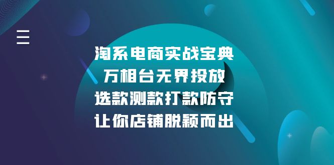 淘系电商实战宝典：万相台无界投放，选款测款打款防守，让你店铺脱颖而出-猴哥VIP资源站