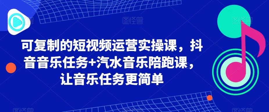 可复制的短视频运营实操课,抖音音乐任务+汽水音乐陪跑课,让音乐任务更简单-猴哥VIP资源站