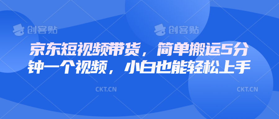 京东短视频带货，简单搬运5分钟一个视频，小白也能轻松上手-猴哥VIP资源站