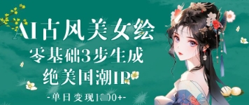 AI古风美女绘：零基础3步生成绝美国潮IP，单日变现1k+-猴哥VIP资源站