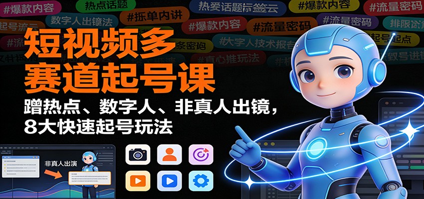 短视频多赛道起号课：蹭热点、数字人、非真人出镜，8大快速起号玩法-猴哥VIP资源站