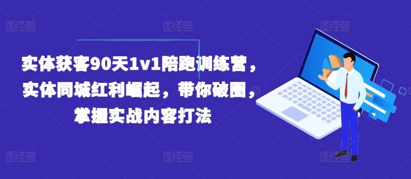 实体获客90天1v1陪跑训练营,实体同城红利崛起,带你破圈,掌握实战内容打法-猴哥VIP资源站