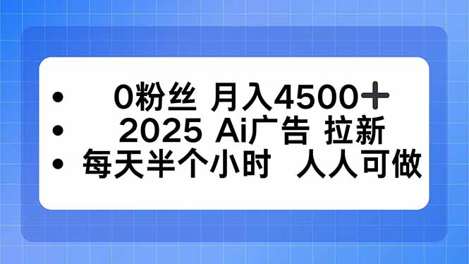 0粉丝 月入4500+，2025AI广告拉新，每天半个小时 人人可做-猴哥VIP资源站
