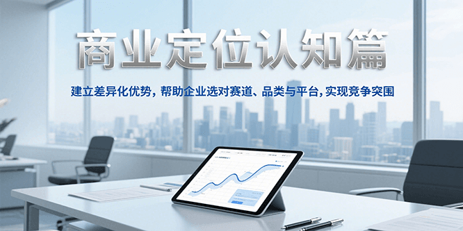 商业定位认知，建立差异化优势，帮助企业选对赛道、品类与平台，实现竞争突围-猴哥VIP资源站