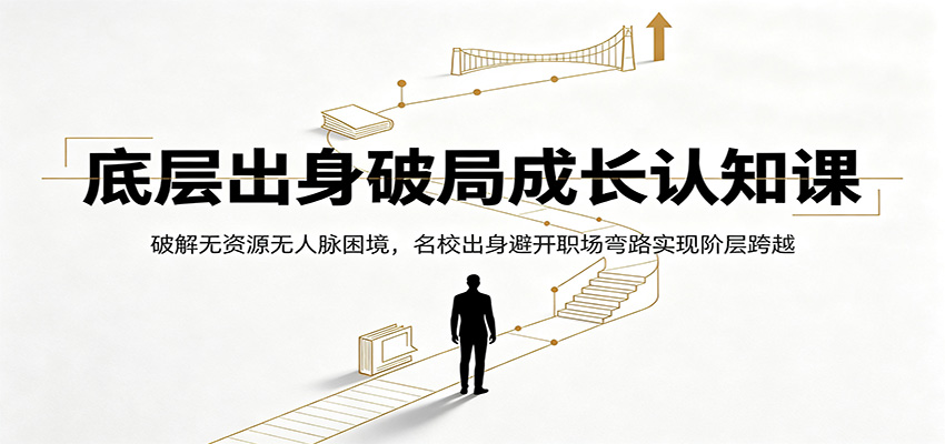 底层出身破局成长认知课:破解无资源无人脉困境,名校出身避开职场弯路实现阶层跨越-猴哥VIP资源站