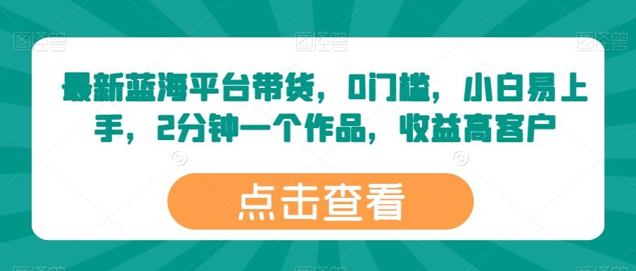 最新蓝海平台带货，0门槛，小白易上手，2分钟一个作品，收益高【揭秘】-猴哥VIP资源站